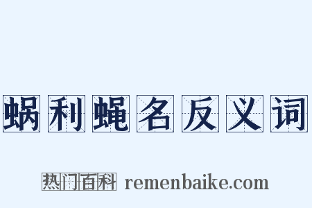 蜗利蝇名反义词是什么意思的图片